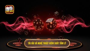 Tài Xỉu và nghệ thuật kiểm soát tâm lý